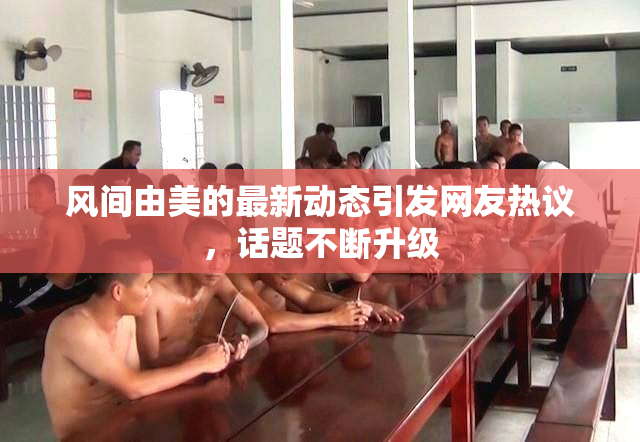 风间由美的最新动态引发网友热议，话题不断升级