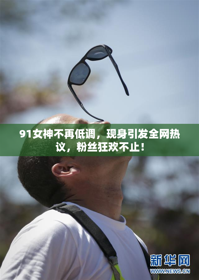 91女神不再低调，现身引发全网热议，粉丝狂欢不止！