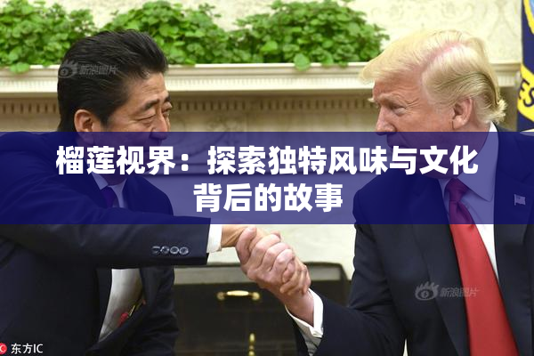 榴莲视界：探索独特风味与文化背后的故事