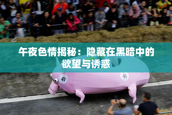 午夜色情揭秘：隐藏在黑暗中的欲望与诱惑