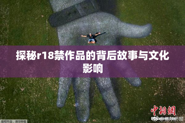 探秘r18禁作品的背后故事与文化影响