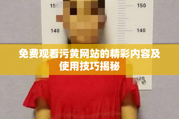 免费观看污黄网站的精彩内容及使用技巧揭秘