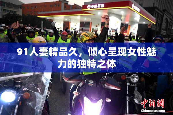91人妻精品久，倾心呈现女性魅力的独特之体