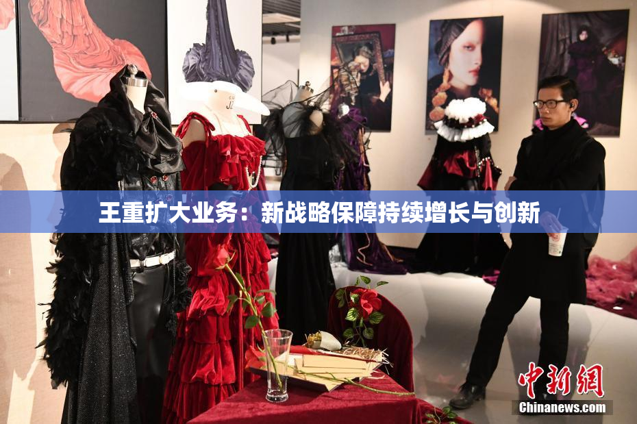 王重扩大业务：新战略保障持续增长与创新