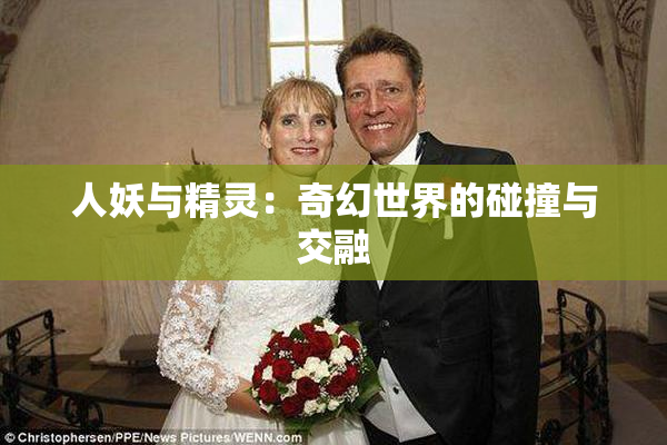 人妖与精灵：奇幻世界的碰撞与交融