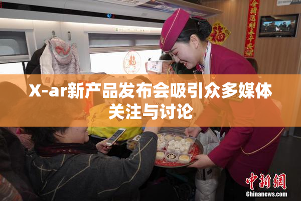 X-ar新产品发布会吸引众多媒体关注与讨论
