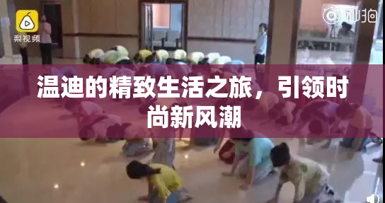 温迪的精致生活之旅，引领时尚新风潮