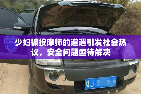 少妇被按摩师的遭遇引发社会热议，安全问题亟待解决