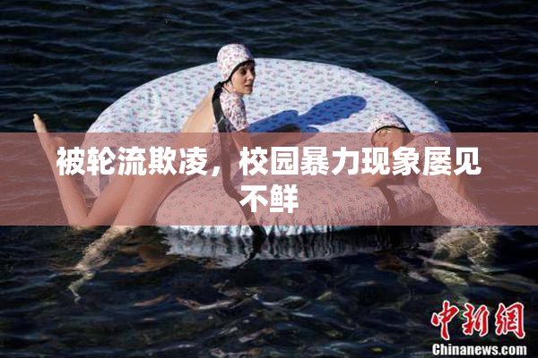 被轮流欺凌，校园暴力现象屡见不鲜