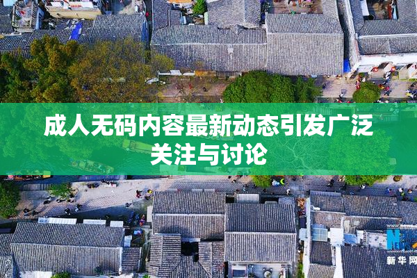 成人无码内容最新动态引发广泛关注与讨论