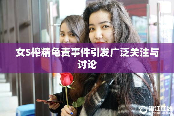 女S榨精龟责事件引发广泛关注与讨论