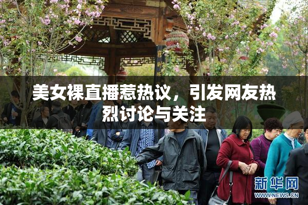美女裸直播惹热议，引发网友热烈讨论与关注