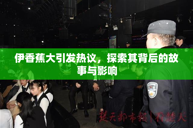 伊香蕉大引发热议，探索其背后的故事与影响