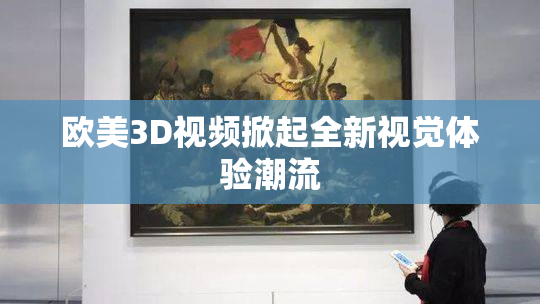 欧美3D视频掀起全新视觉体验潮流