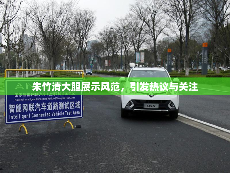 朱竹清大胆展示风范，引发热议与关注
