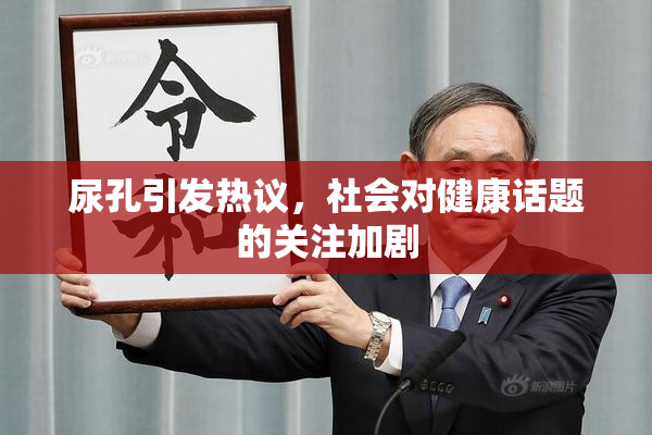 尿孔引发热议，社会对健康话题的关注加剧