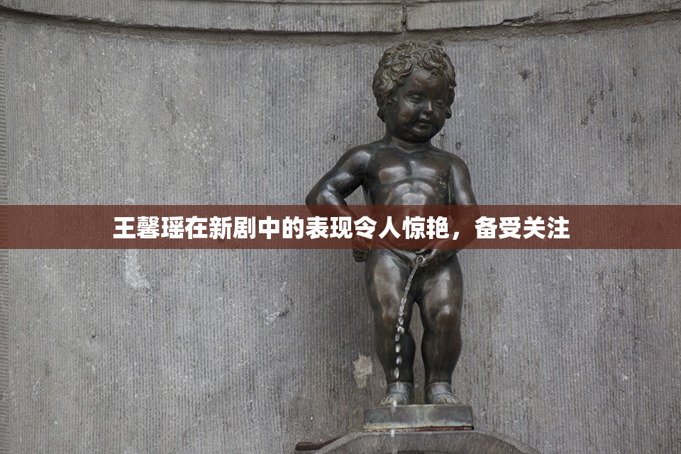 王馨瑶在新剧中的表现令人惊艳，备受关注