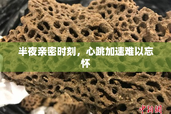 半夜亲密时刻，心跳加速难以忘怀
