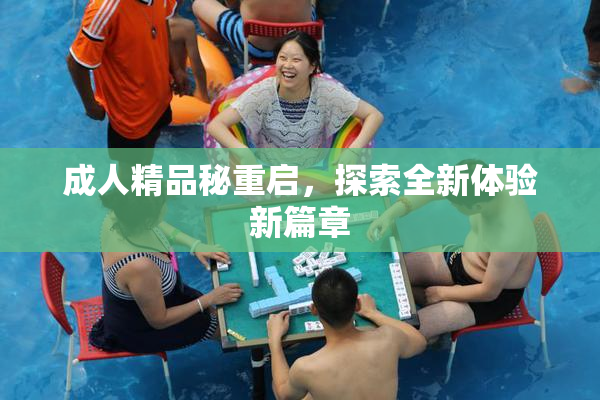 成人精品秘重启，探索全新体验新篇章