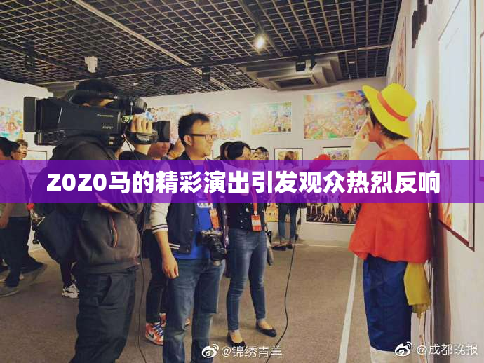 Z0Z0马的精彩演出引发观众热烈反响