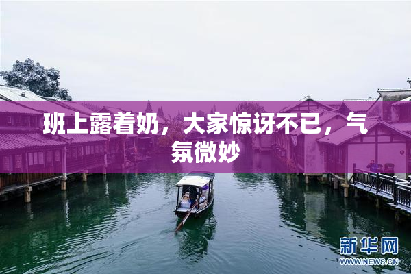 班上露着奶，大家惊讶不已，气氛微妙