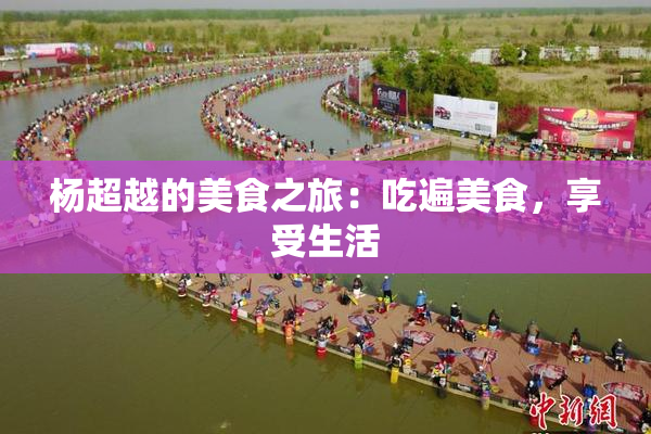 杨超越的美食之旅：吃遍美食，享受生活