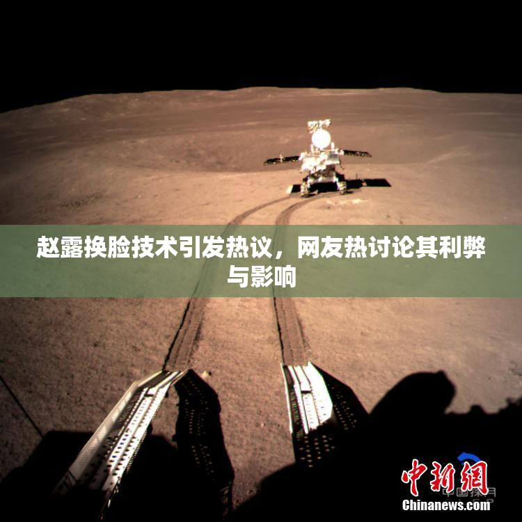 赵露换脸技术引发热议，网友热讨论其利弊与影响