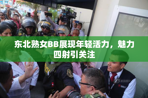 东北熟女BB展现年轻活力，魅力四射引关注