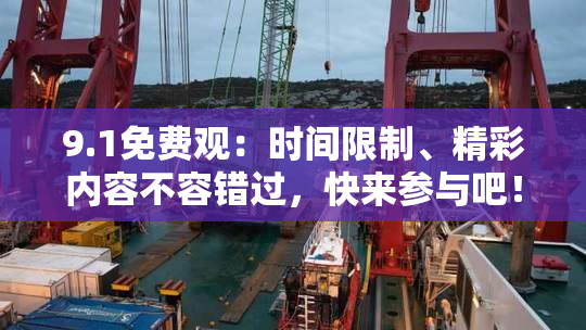 9.1免费观：时间限制、精彩内容不容错过，快来参与吧！