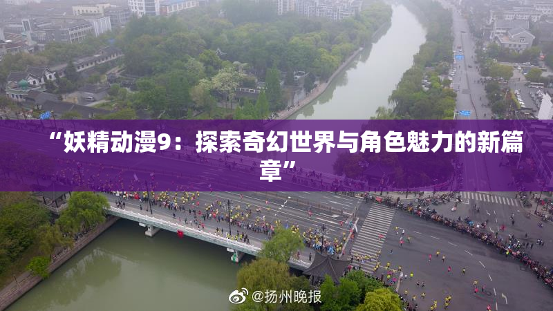 “妖精动漫9：探索奇幻世界与角色魅力的新篇章”