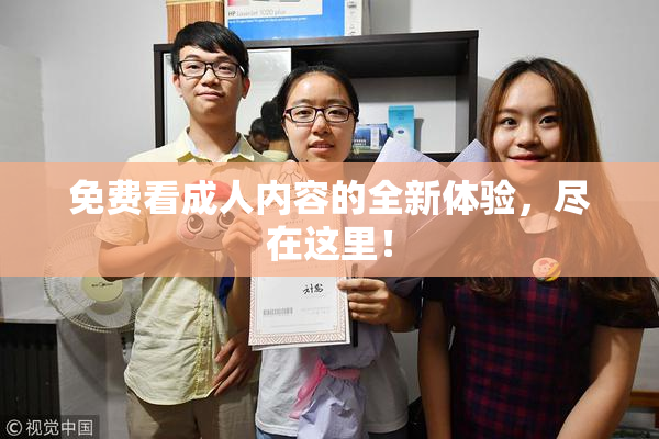 免费看成人内容的全新体验，尽在这里！