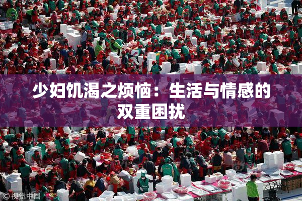 少妇饥渴之烦恼：生活与情感的双重困扰