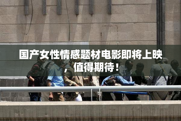 国产女性情感题材电影即将上映，值得期待！