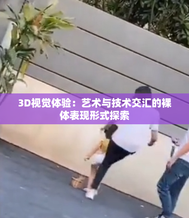 3D视觉体验：艺术与技术交汇的裸体表现形式探索