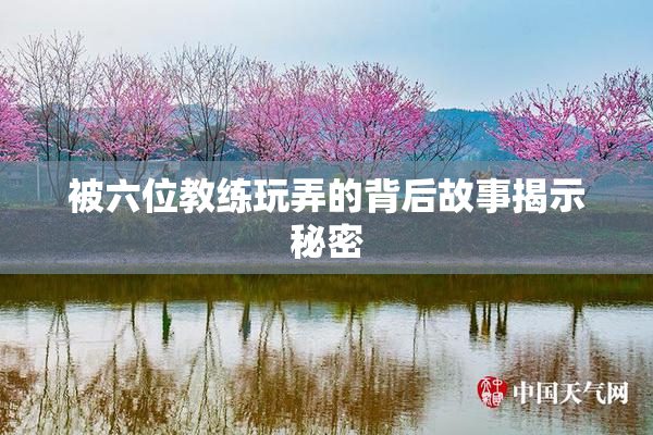 被六位教练玩弄的背后故事揭示秘密