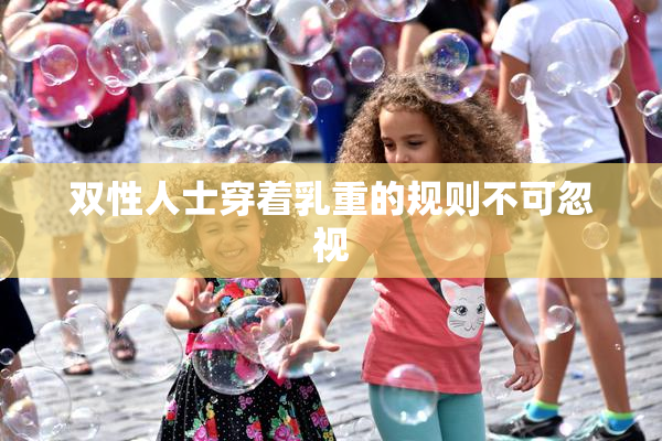 双性人士穿着乳重的规则不可忽视