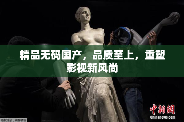 精品无码国产，品质至上，重塑影视新风尚