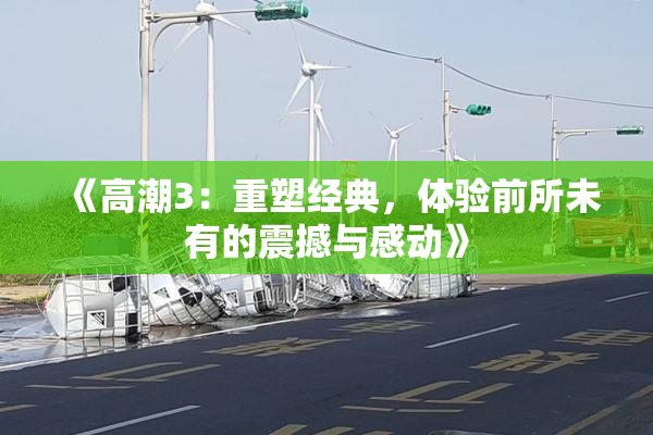 《高潮3：重塑经典，体验前所未有的震撼与感动》