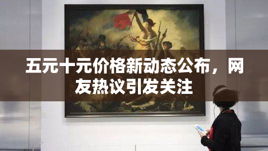 五元十元价格新动态公布，网友热议引发关注