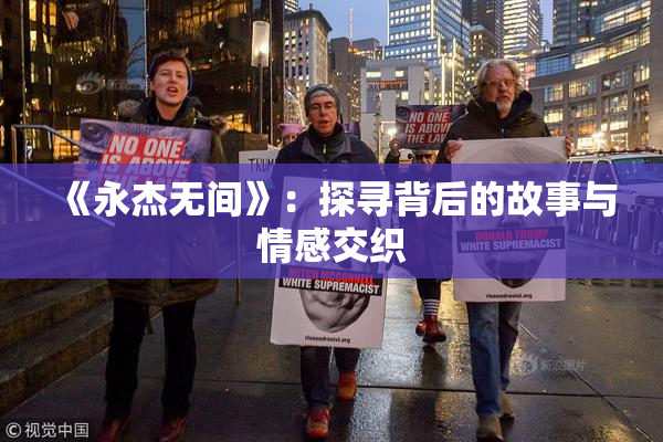《永杰无间》：探寻背后的故事与情感交织