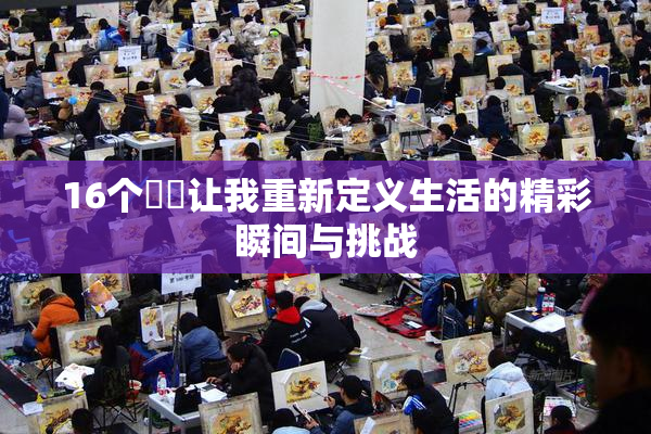 16个妺妺让我重新定义生活的精彩瞬间与挑战