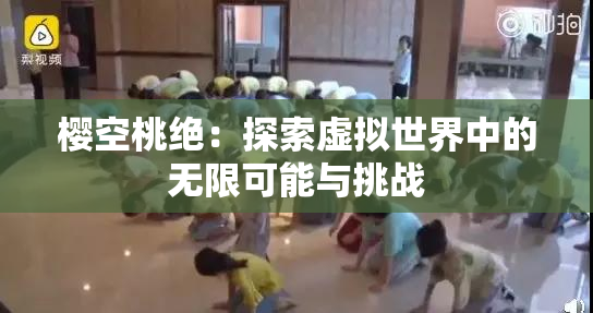 樱空桃绝：探索虚拟世界中的无限可能与挑战