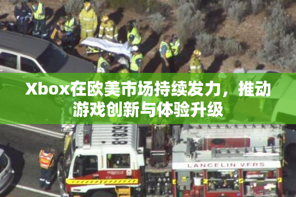 Xbox在欧美市场持续发力，推动游戏创新与体验升级