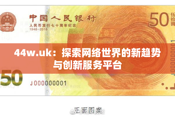 44w.uk：探索网络世界的新趋势与创新服务平台