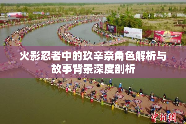 火影忍者中的玖辛奈角色解析与故事背景深度剖析