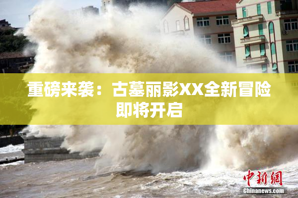 重磅来袭：古墓丽影XX全新冒险即将开启
