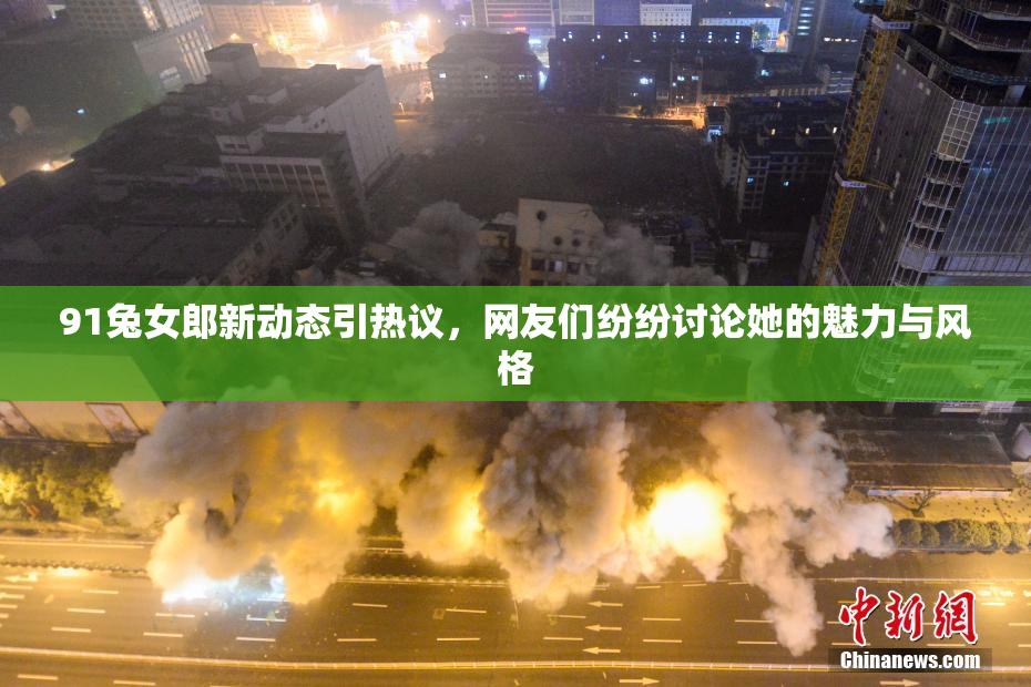 91兔女郎新动态引热议，网友们纷纷讨论她的魅力与风格