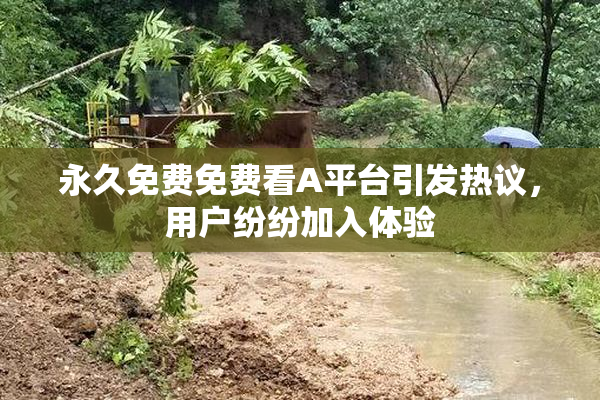 永久免费免费看A平台引发热议，用户纷纷加入体验