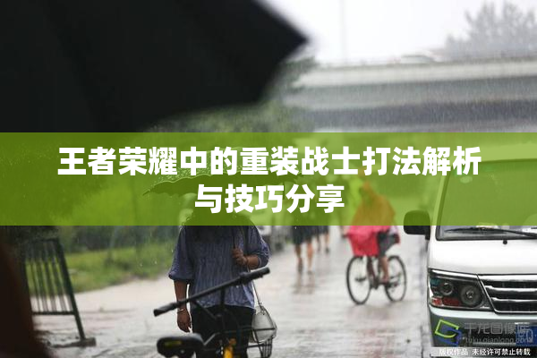 王者荣耀中的重装战士打法解析与技巧分享