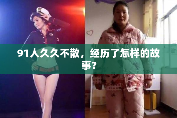 91人久久不散，经历了怎样的故事？